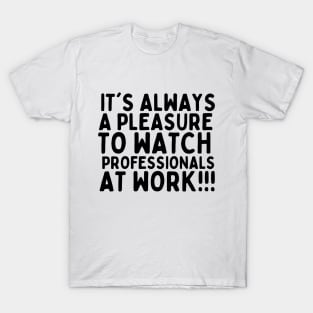 It's always a pleasure to watch professionals at work T-Shirt